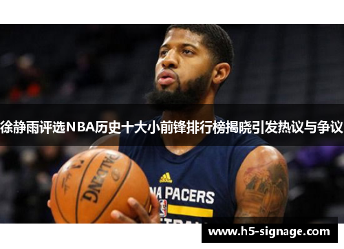 徐静雨评选NBA历史十大小前锋排行榜揭晓引发热议与争议