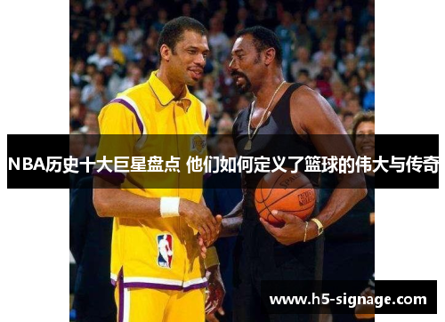 NBA历史十大巨星盘点 他们如何定义了篮球的伟大与传奇