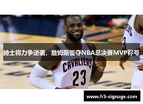 骑士将力争逆袭，詹姆斯誓夺NBA总决赛MVP称号