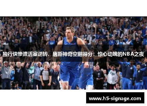 独行侠惨遭活塞逆转，唐斯神奇空翻得分：惊心动魄的NBA之夜